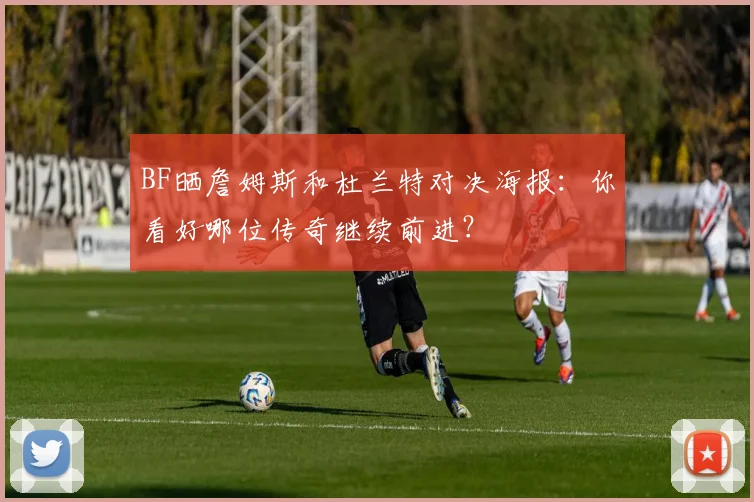 BF晒詹姆斯和杜兰特对决海报：你看好哪位传奇继续前进？