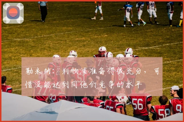 勒米纳：利物浦准备得很充分，可惜没能达到同他们竞争的水平