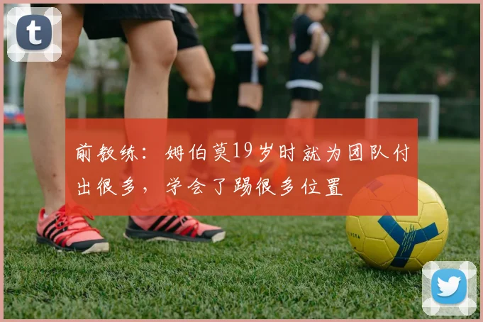 前教练：姆伯莫19岁时就为团队付出很多，学会了踢很多位置
