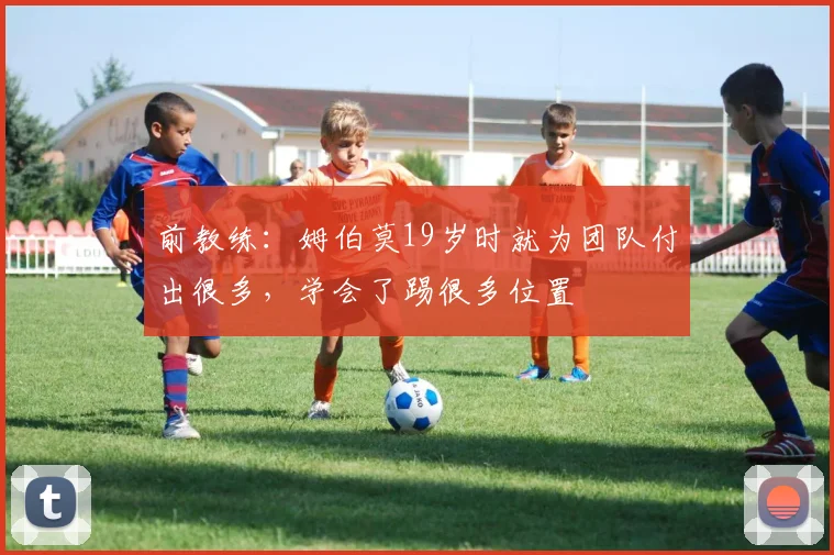前教练：姆伯莫19岁时就为团队付出很多，学会了踢很多位置