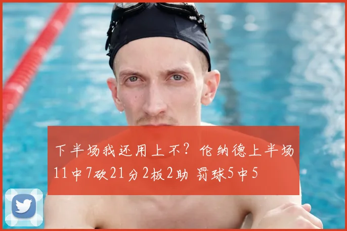 下半场我还用上不？伦纳德上半场11中7砍21分2板2助 罚球5中5