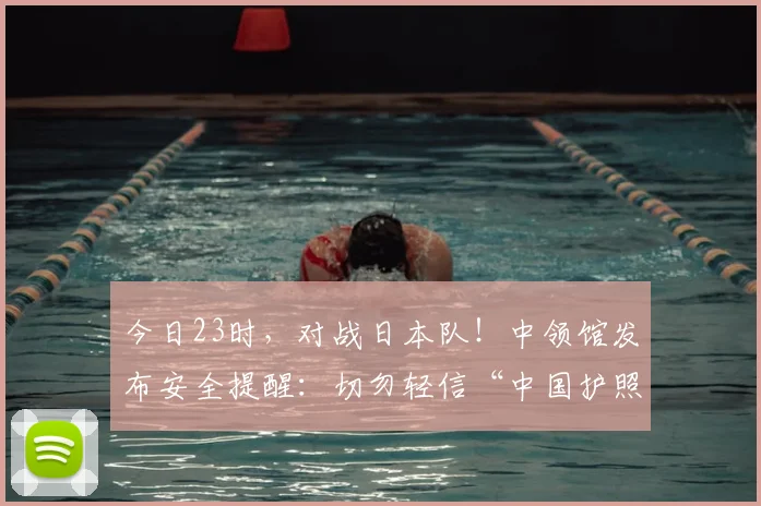 今日23时，对战日本队！中领馆发布安全提醒：切勿轻信“中国护照免票入场”