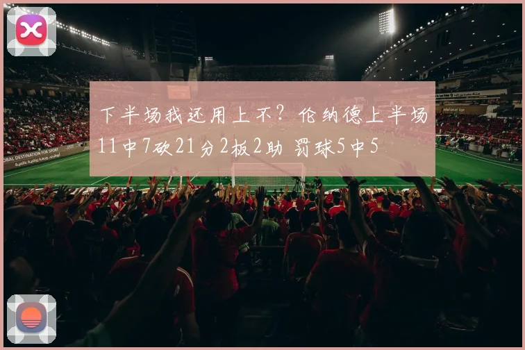 下半场我还用上不？伦纳德上半场11中7砍21分2板2助 罚球5中5