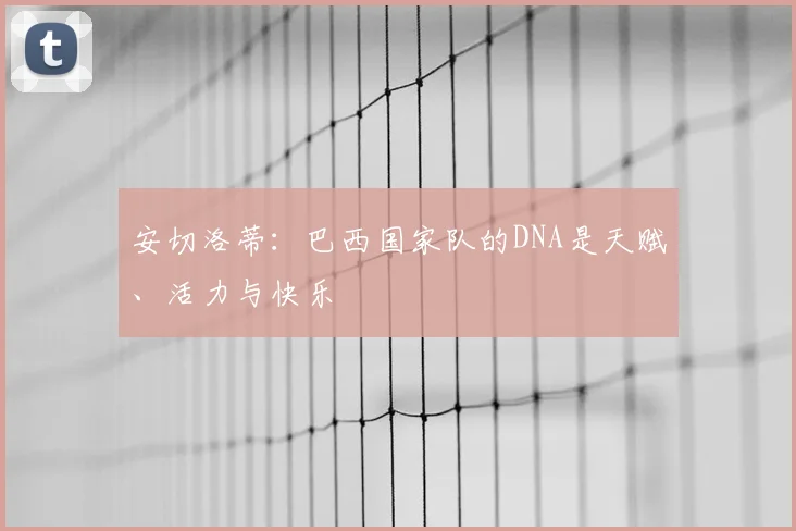 安切洛蒂：巴西国家队的DNA是天赋、活力与快乐