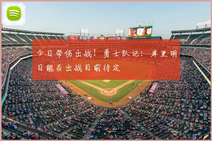 今日带伤出战！勇士队记：库里明日能否出战目前待定