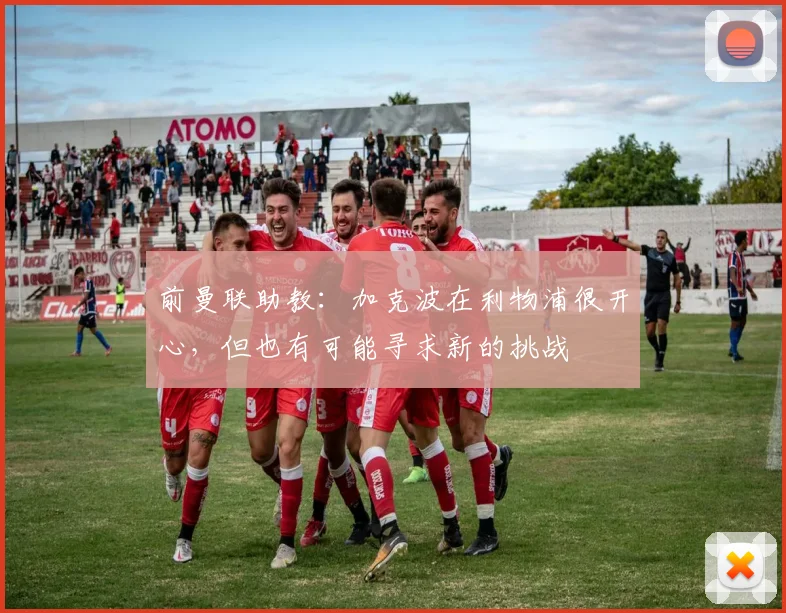 前曼联助教：加克波在利物浦很开心，但也有可能寻求新的挑战